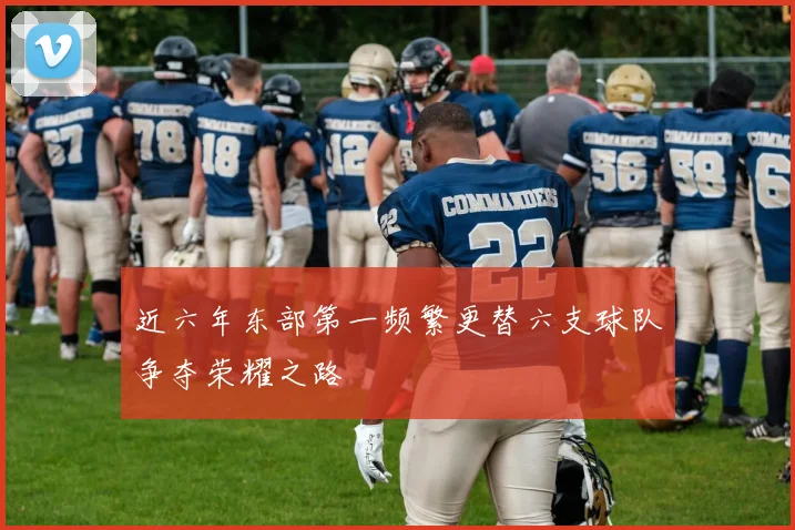 近六年东部第一频繁更替六支球队争夺荣耀之路