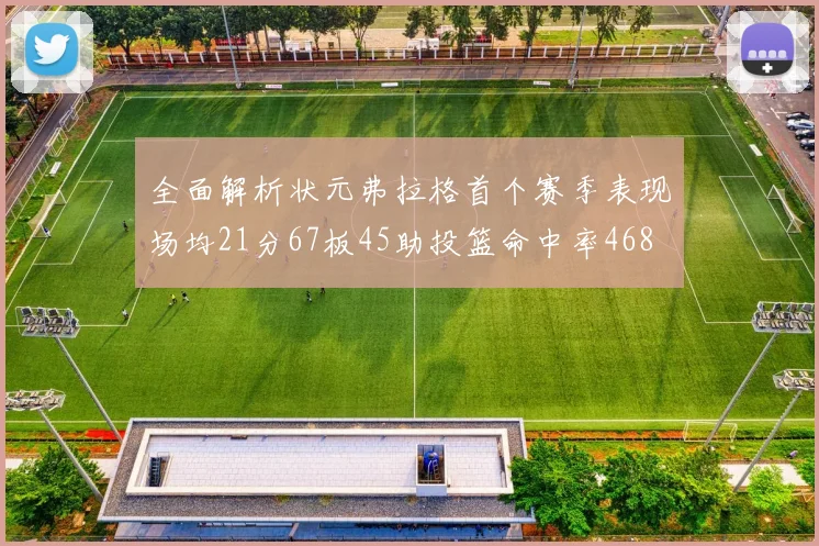 全面解析状元弗拉格首个赛季表现场均21分67板45助投篮命中率468
