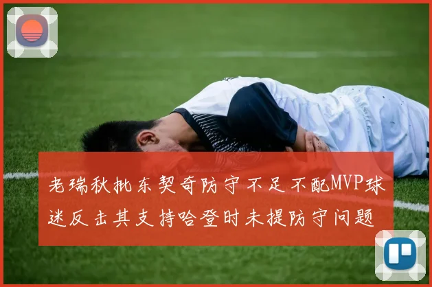 老瑞秋批东契奇防守不足不配MVP球迷反击其支持哈登时未提防守问题