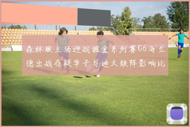 森林狼主场迎战掘金系列赛G6海兰德出战存疑华子与迪文缺阵影响比赛走势