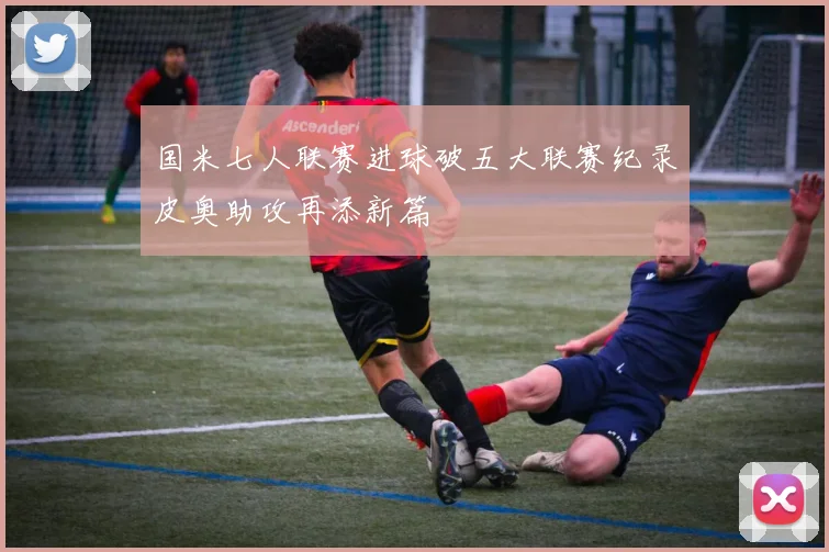 国米七人联赛进球破五大联赛纪录皮奥助攻再添新篇