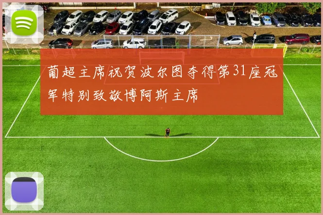 葡超主席祝贺波尔图夺得第31座冠军特别致敬博阿斯主席