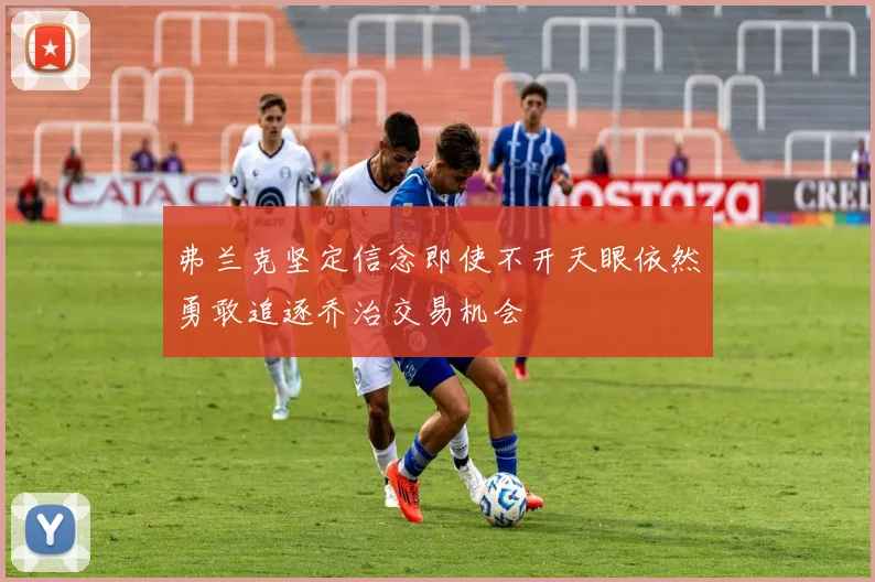 弗兰克坚定信念即使不开天眼依然勇敢追逐乔治交易机会
