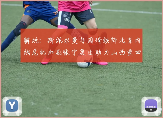 解说：斯佩尔曼与周琦缺阵北京内线危机加剧张宁复出助力山西重回正轨