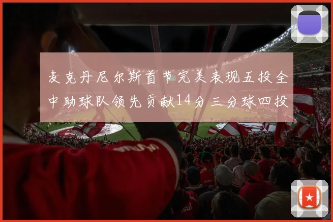 麦克丹尼尔斯首节完美表现五投全中助球队领先贡献14分三分球四投全中