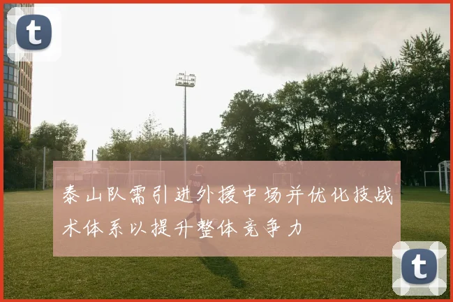 泰山队需引进外援中场并优化技战术体系以提升整体竞争力