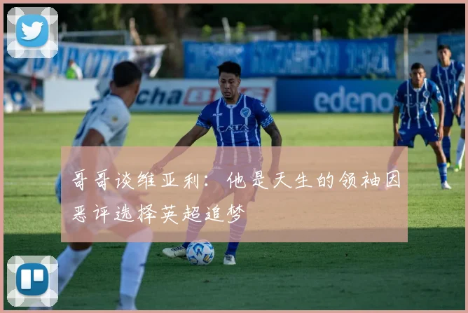 哥哥谈维亚利：他是天生的领袖因恶评选择英超追梦